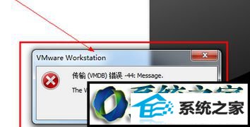 win10系统VMware虚拟机“传输VMdB错误-44:Message“怎么解决? win10系统安装虚拟机win10提示“传输VMdB错误-44:Message”的解决方法
