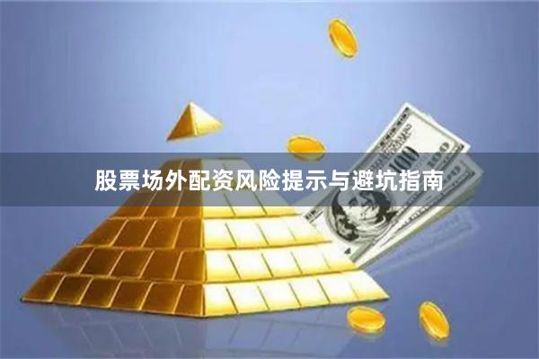 股票场外配资风险提示与避坑指南