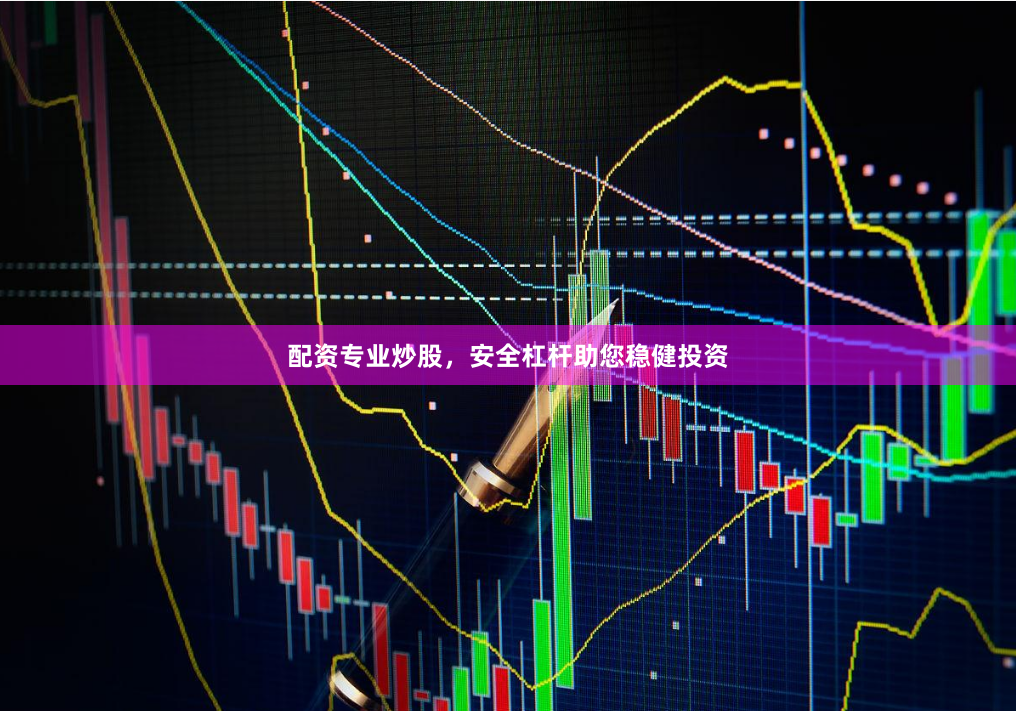 配资专业炒股，安全杠杆助您稳健投资