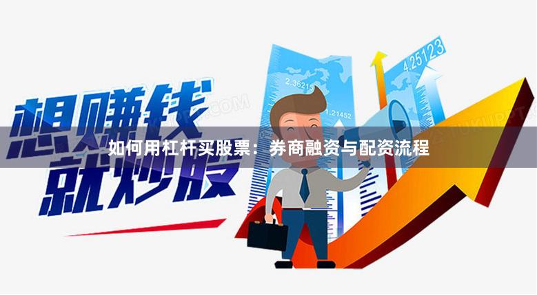 如何用杠杆买股票：券商融资与配资流程