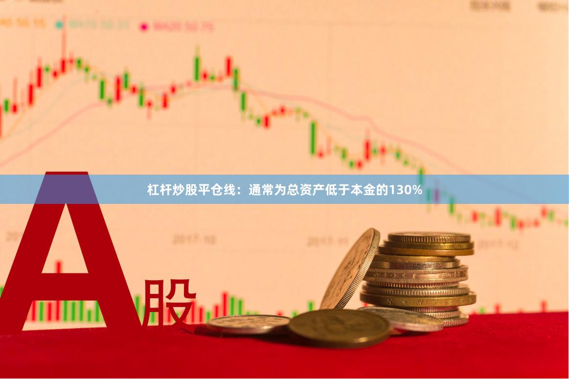 杠杆炒股平仓线：通常为总资产低于本金的130%